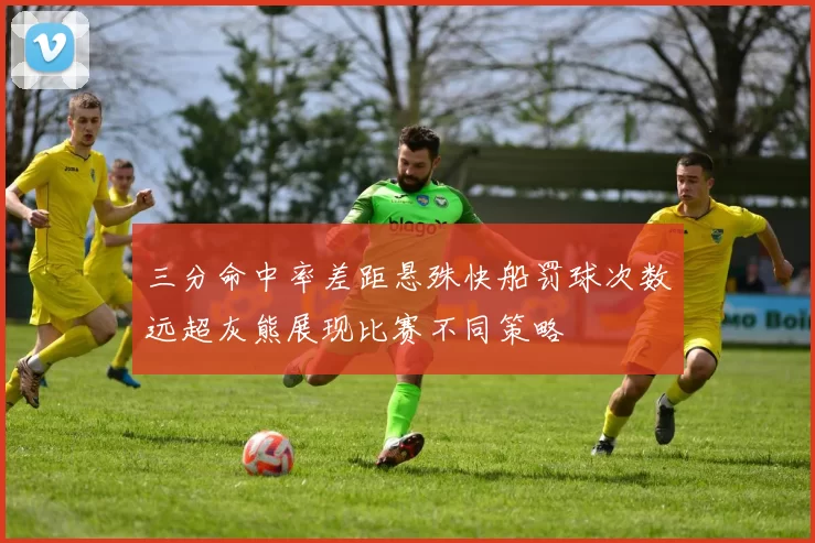 三分命中率差距悬殊快船罚球次数远超灰熊展现比赛不同策略
