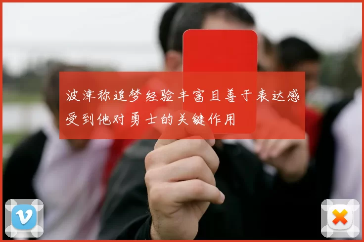 波津称追梦经验丰富且善于表达感受到他对勇士的关键作用