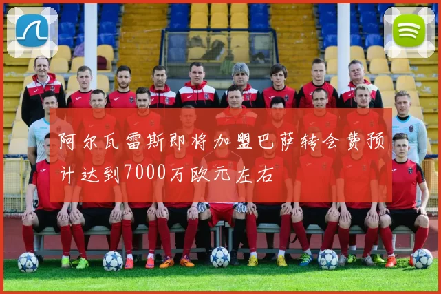 阿尔瓦雷斯即将加盟巴萨转会费预计达到7000万欧元左右