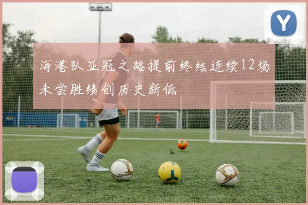 海港队亚冠之路提前终结连续12场未尝胜绩创历史新低