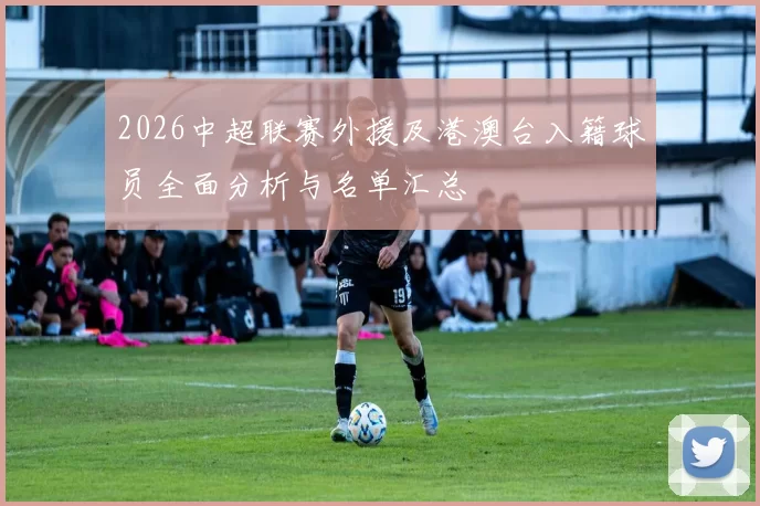 2026中超联赛外援及港澳台入籍球员全面分析与名单汇总