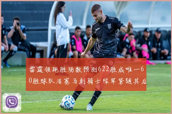 雷霆领跑胜场数预测622胜成唯一60胜球队活塞马刺骑士绿军紧随其后