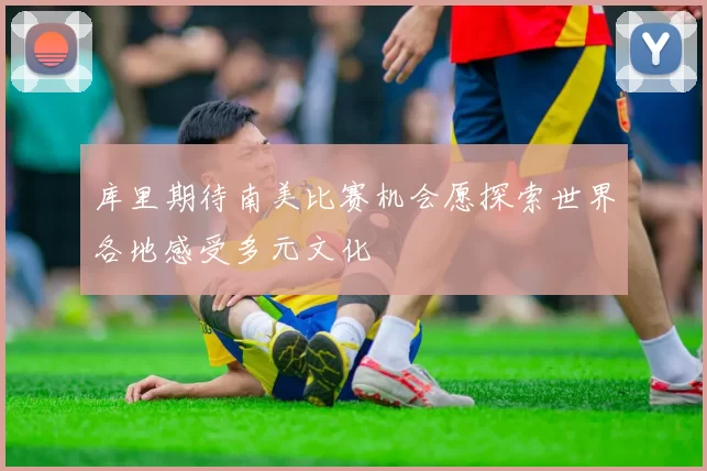 库里期待南美比赛机会愿探索世界各地感受多元文化