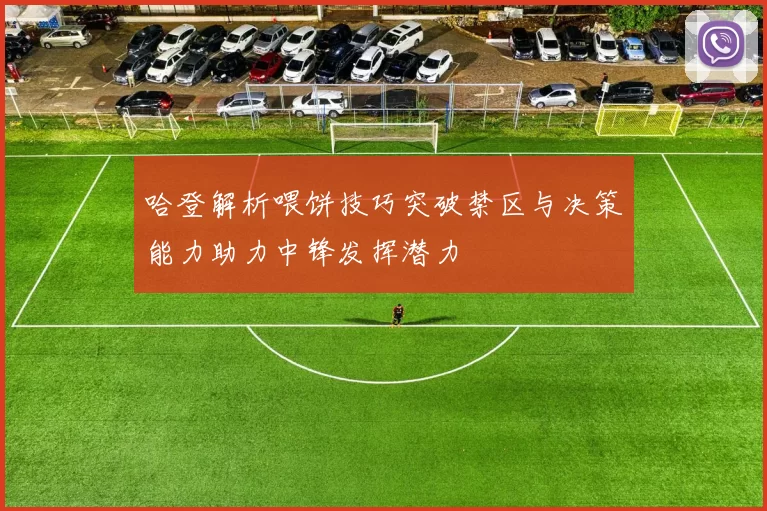 哈登解析喂饼技巧突破禁区与决策能力助力中锋发挥潜力
