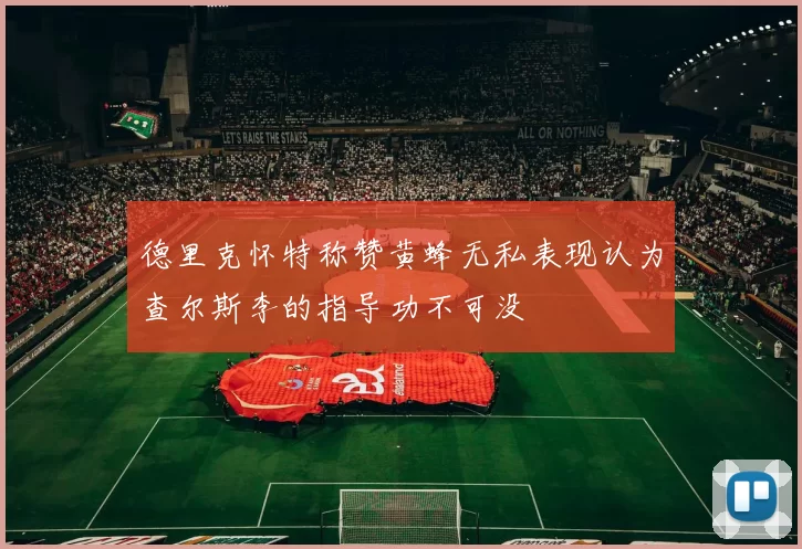 德里克怀特称赞黄蜂无私表现认为查尔斯李的指导功不可没