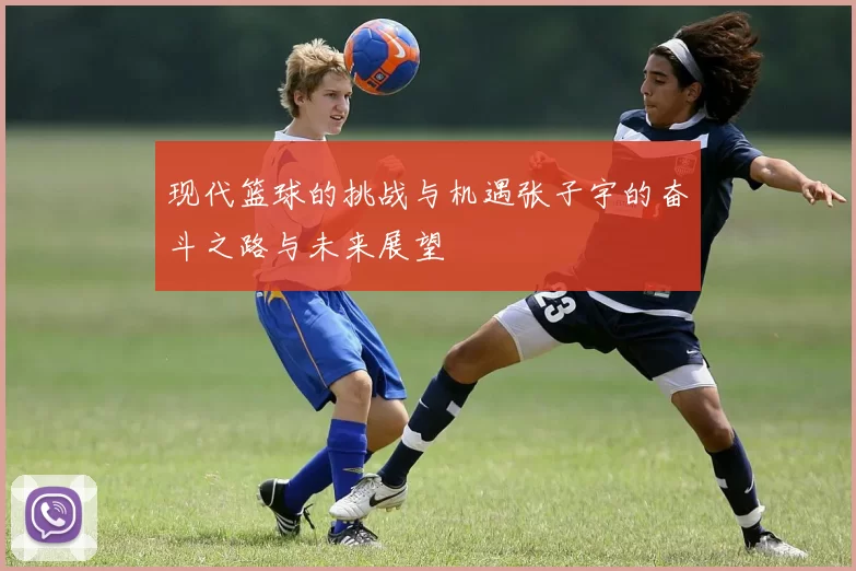 现代篮球的挑战与机遇张子宇的奋斗之路与未来展望