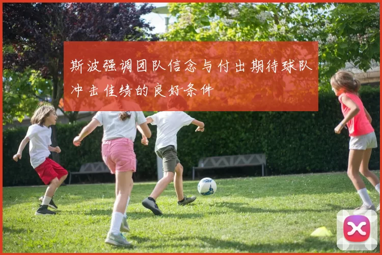 斯波强调团队信念与付出期待球队冲击佳绩的良好条件